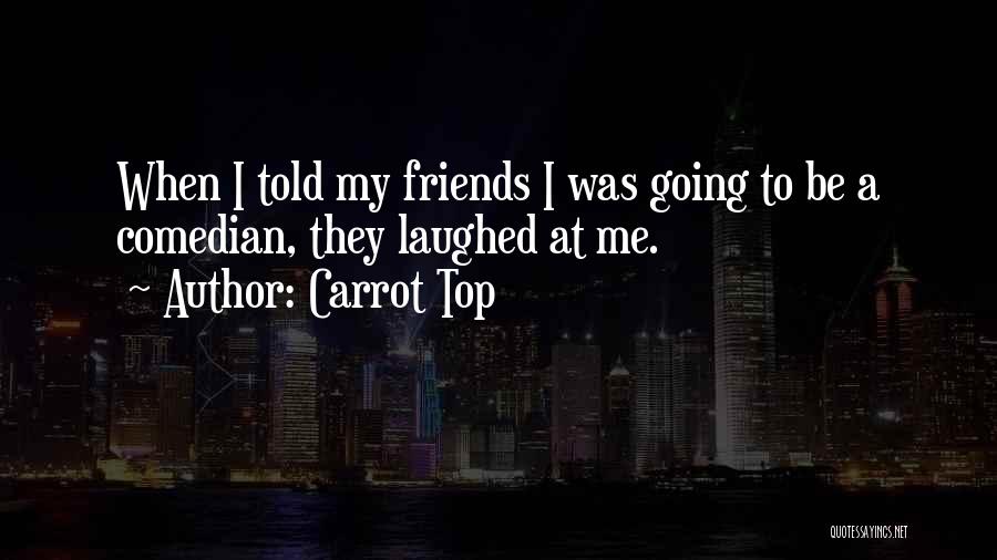Carrot Top Quotes: When I Told My Friends I Was Going To Be A Comedian, They Laughed At Me.