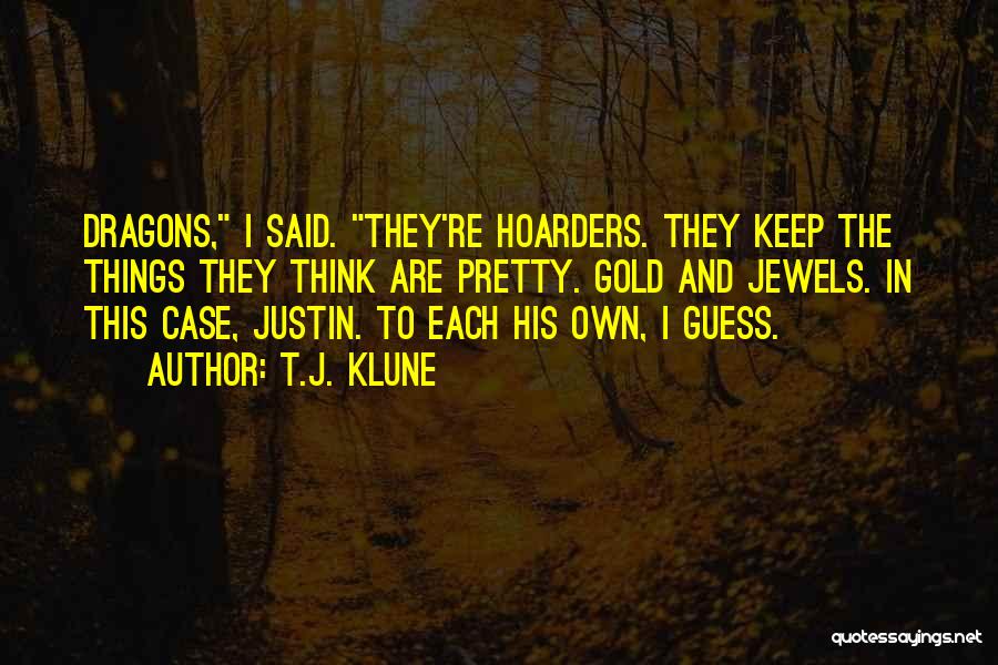 T.J. Klune Quotes: Dragons, I Said. They're Hoarders. They Keep The Things They Think Are Pretty. Gold And Jewels. In This Case, Justin.