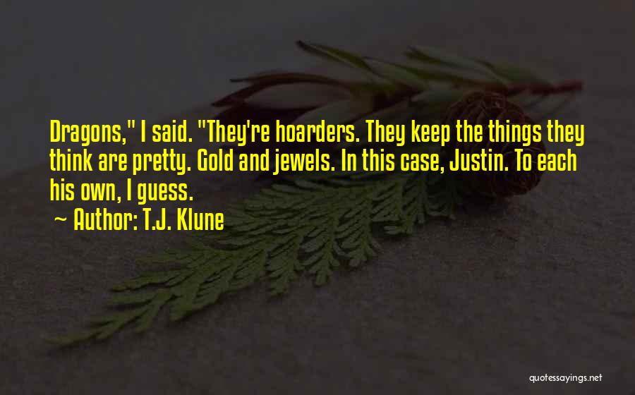 T.J. Klune Quotes: Dragons, I Said. They're Hoarders. They Keep The Things They Think Are Pretty. Gold And Jewels. In This Case, Justin.