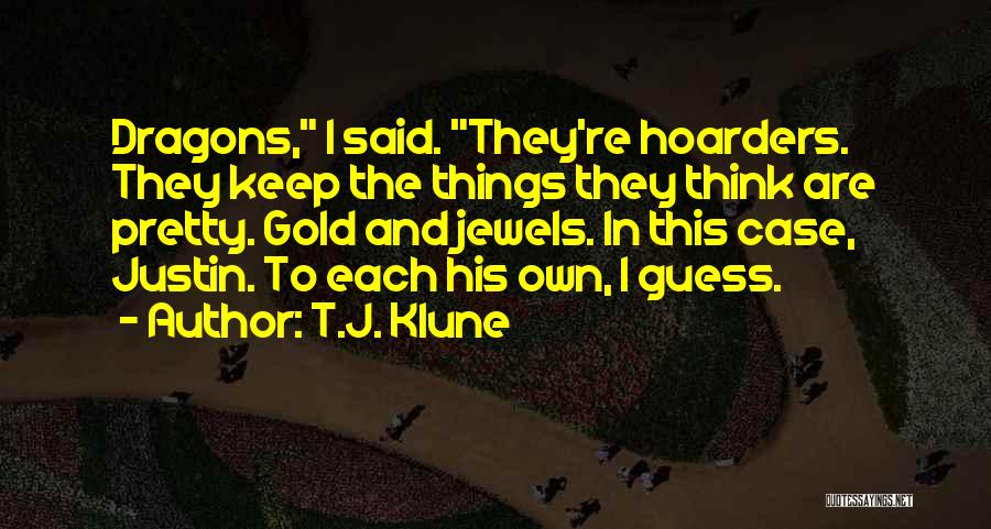 T.J. Klune Quotes: Dragons, I Said. They're Hoarders. They Keep The Things They Think Are Pretty. Gold And Jewels. In This Case, Justin.