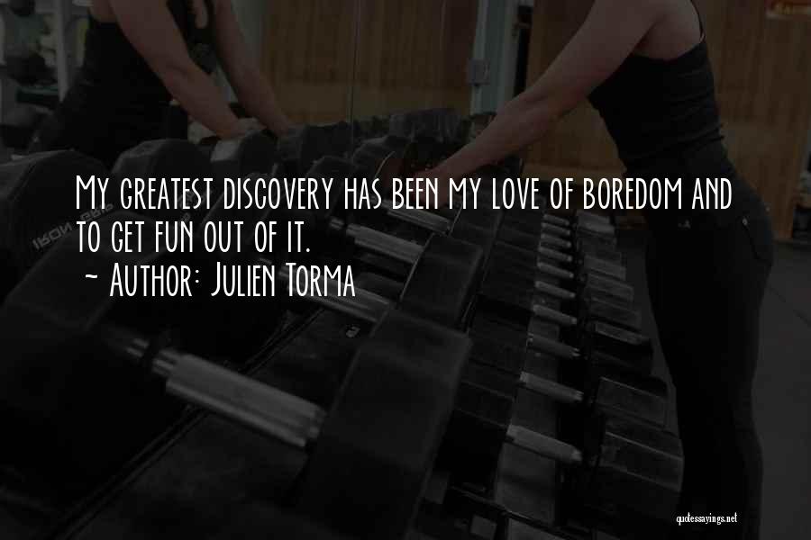 Julien Torma Quotes: My Greatest Discovery Has Been My Love Of Boredom And To Get Fun Out Of It.