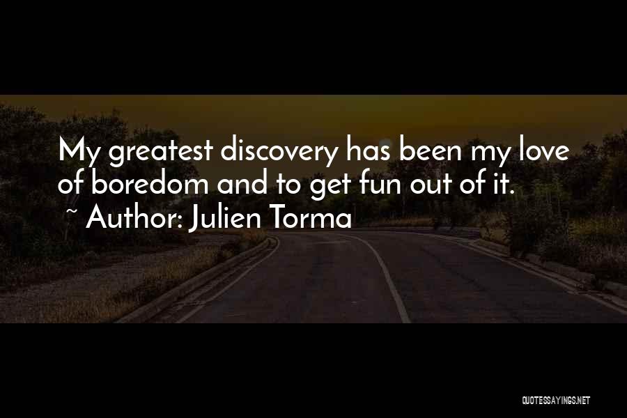 Julien Torma Quotes: My Greatest Discovery Has Been My Love Of Boredom And To Get Fun Out Of It.