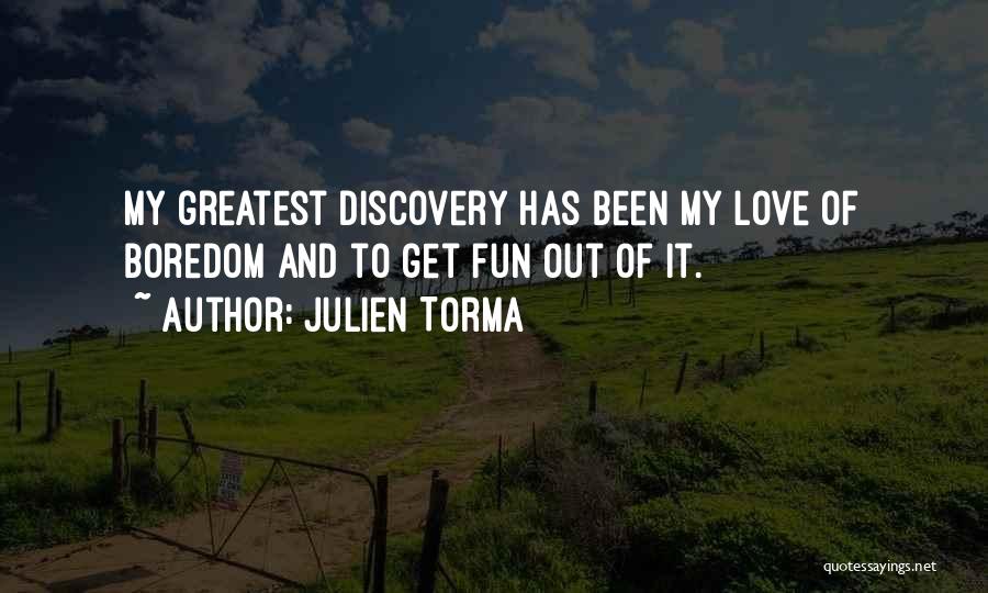 Julien Torma Quotes: My Greatest Discovery Has Been My Love Of Boredom And To Get Fun Out Of It.