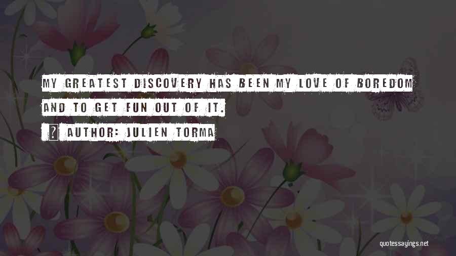 Julien Torma Quotes: My Greatest Discovery Has Been My Love Of Boredom And To Get Fun Out Of It.