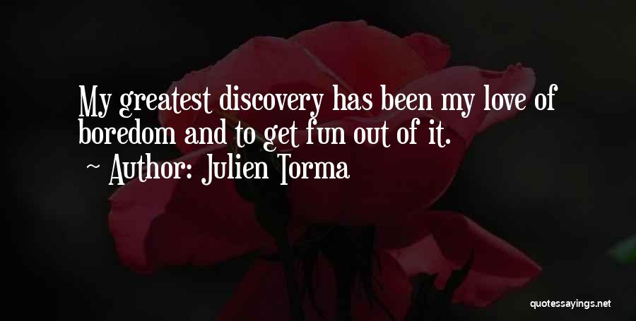 Julien Torma Quotes: My Greatest Discovery Has Been My Love Of Boredom And To Get Fun Out Of It.