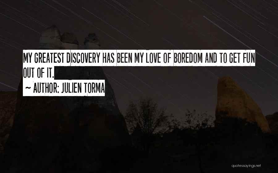 Julien Torma Quotes: My Greatest Discovery Has Been My Love Of Boredom And To Get Fun Out Of It.