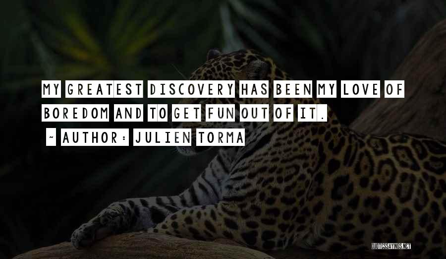 Julien Torma Quotes: My Greatest Discovery Has Been My Love Of Boredom And To Get Fun Out Of It.