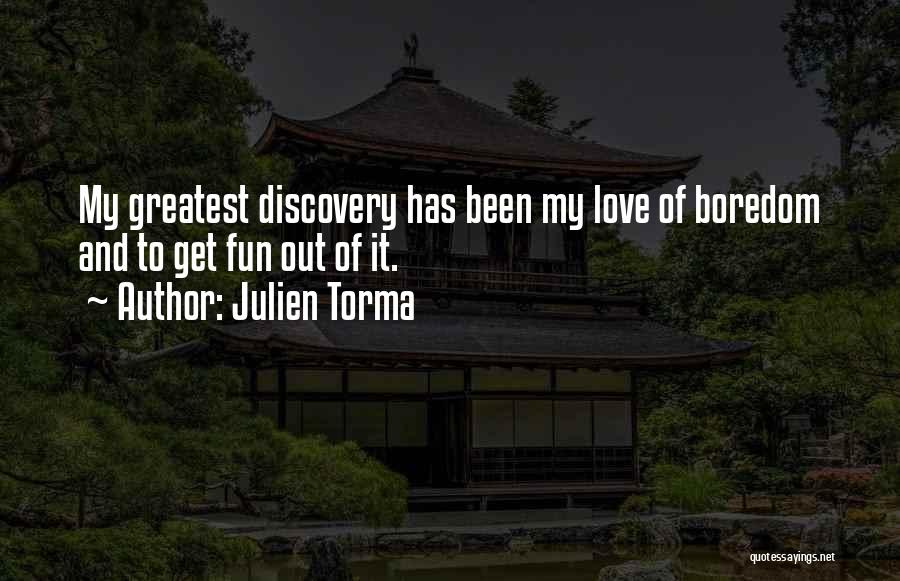 Julien Torma Quotes: My Greatest Discovery Has Been My Love Of Boredom And To Get Fun Out Of It.