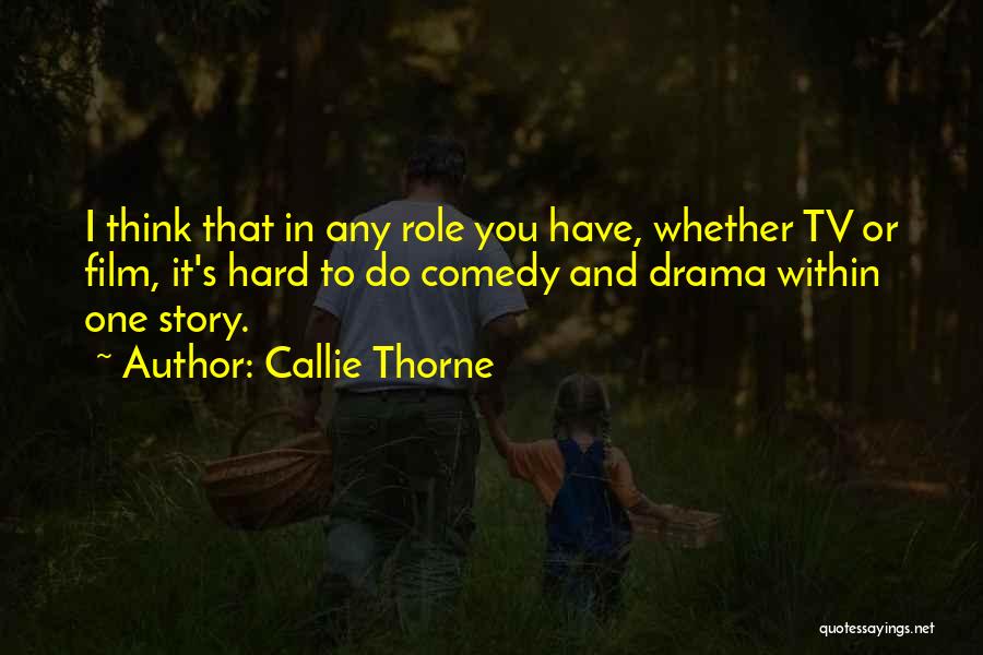 Callie Thorne Quotes: I Think That In Any Role You Have, Whether Tv Or Film, It's Hard To Do Comedy And Drama Within