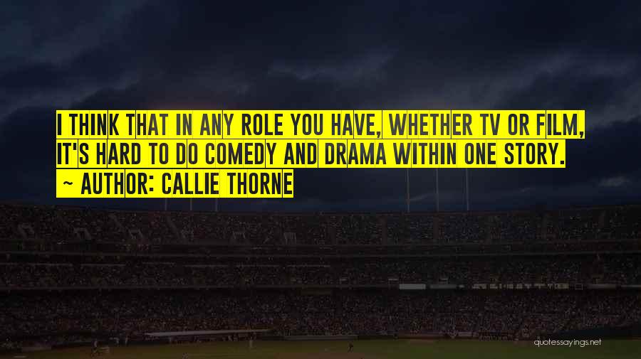 Callie Thorne Quotes: I Think That In Any Role You Have, Whether Tv Or Film, It's Hard To Do Comedy And Drama Within