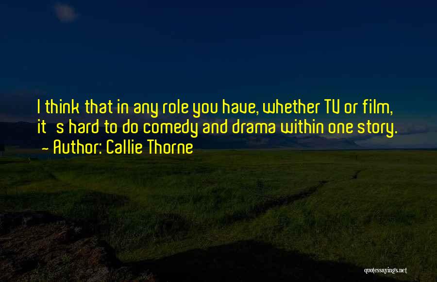 Callie Thorne Quotes: I Think That In Any Role You Have, Whether Tv Or Film, It's Hard To Do Comedy And Drama Within