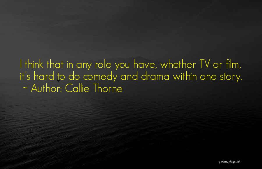 Callie Thorne Quotes: I Think That In Any Role You Have, Whether Tv Or Film, It's Hard To Do Comedy And Drama Within