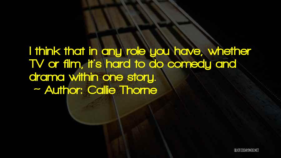 Callie Thorne Quotes: I Think That In Any Role You Have, Whether Tv Or Film, It's Hard To Do Comedy And Drama Within