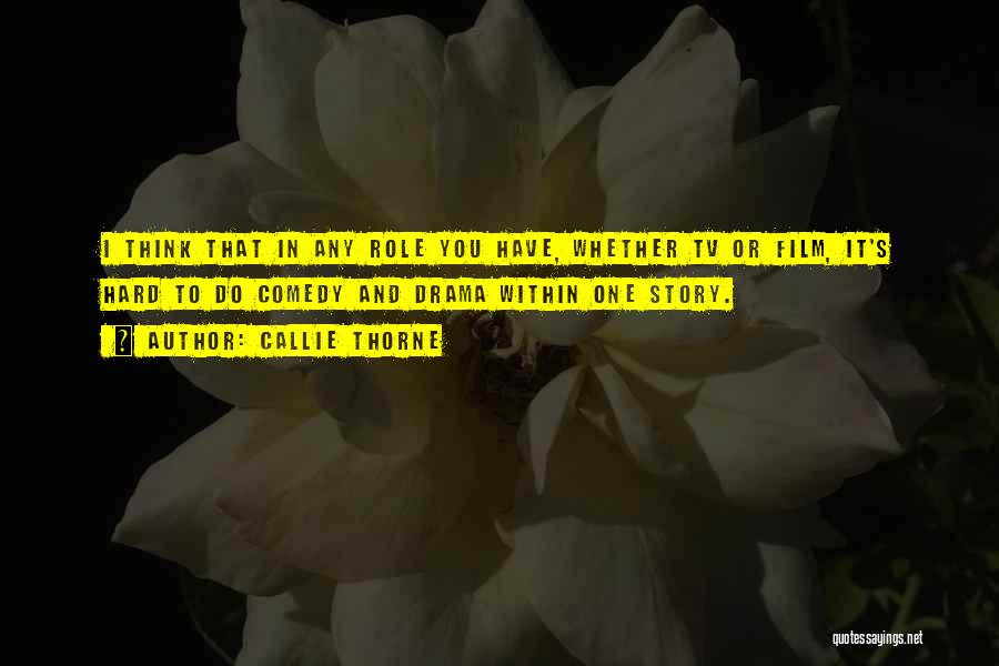 Callie Thorne Quotes: I Think That In Any Role You Have, Whether Tv Or Film, It's Hard To Do Comedy And Drama Within