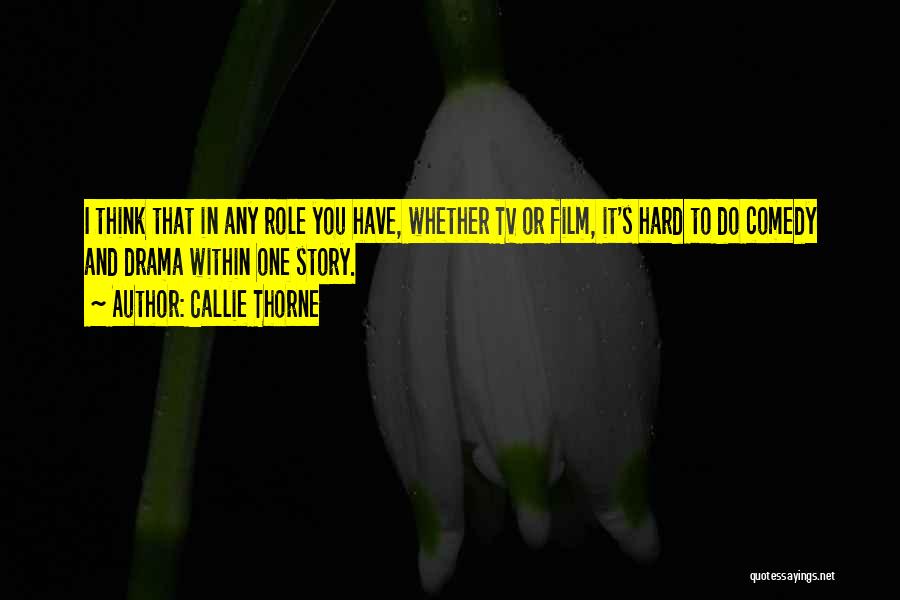 Callie Thorne Quotes: I Think That In Any Role You Have, Whether Tv Or Film, It's Hard To Do Comedy And Drama Within