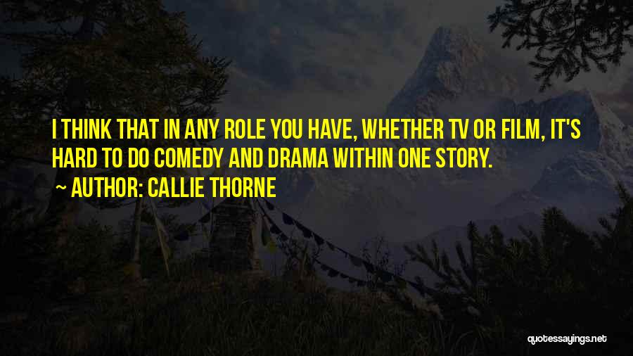 Callie Thorne Quotes: I Think That In Any Role You Have, Whether Tv Or Film, It's Hard To Do Comedy And Drama Within