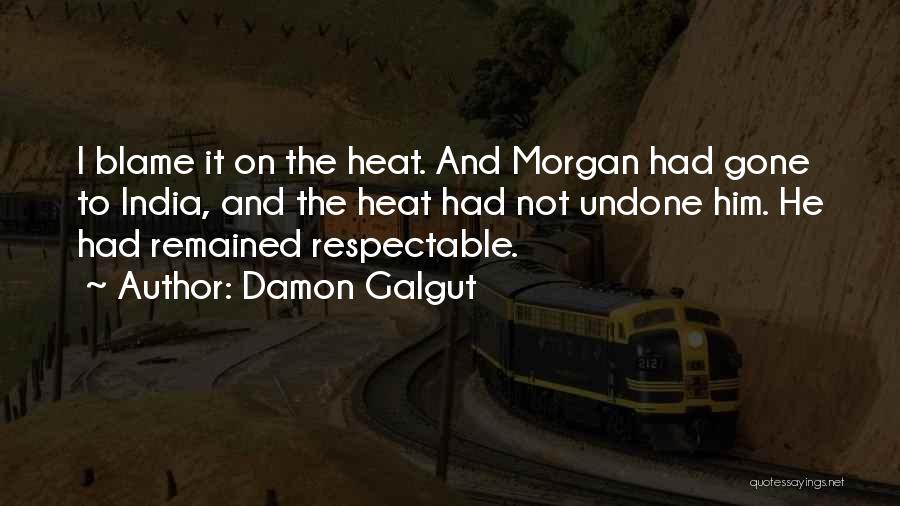 Damon Galgut Quotes: I Blame It On The Heat. And Morgan Had Gone To India, And The Heat Had Not Undone Him. He