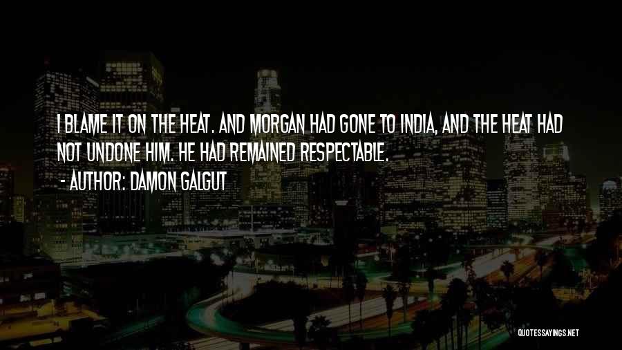 Damon Galgut Quotes: I Blame It On The Heat. And Morgan Had Gone To India, And The Heat Had Not Undone Him. He