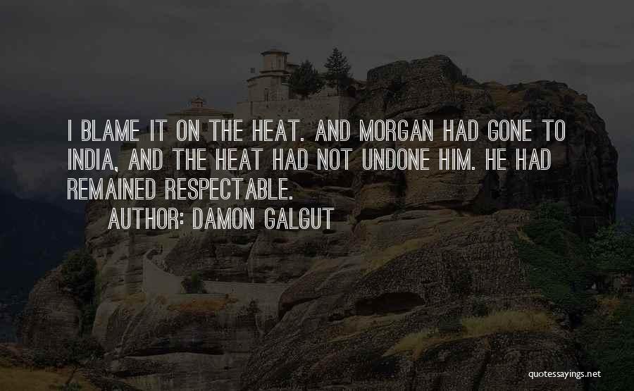 Damon Galgut Quotes: I Blame It On The Heat. And Morgan Had Gone To India, And The Heat Had Not Undone Him. He