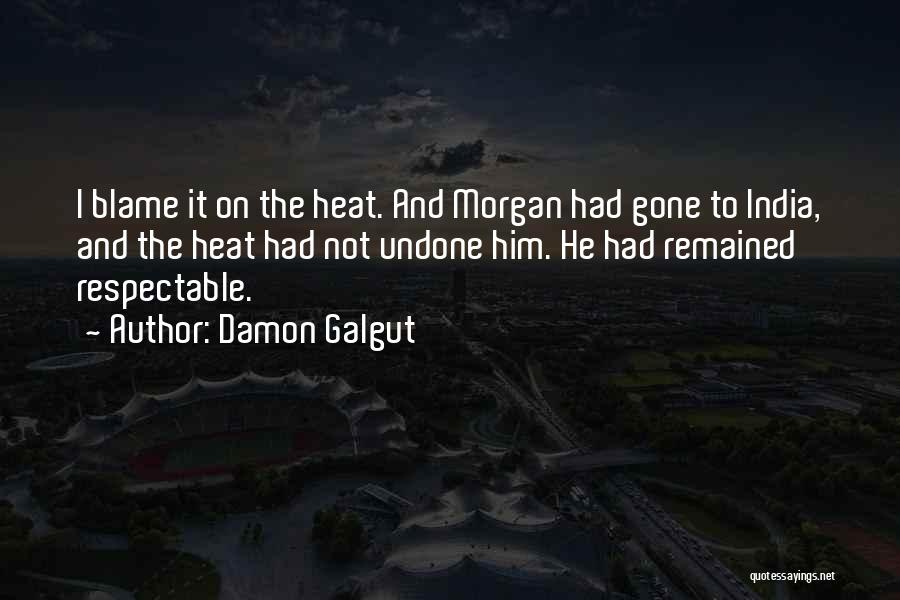 Damon Galgut Quotes: I Blame It On The Heat. And Morgan Had Gone To India, And The Heat Had Not Undone Him. He