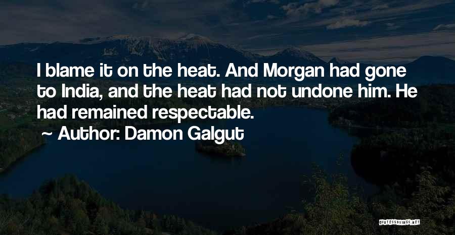 Damon Galgut Quotes: I Blame It On The Heat. And Morgan Had Gone To India, And The Heat Had Not Undone Him. He