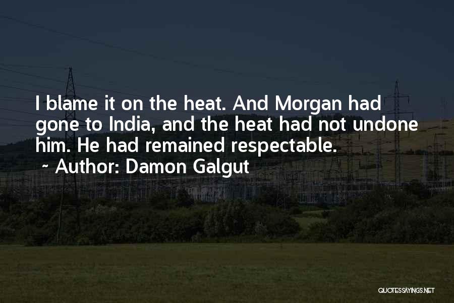 Damon Galgut Quotes: I Blame It On The Heat. And Morgan Had Gone To India, And The Heat Had Not Undone Him. He