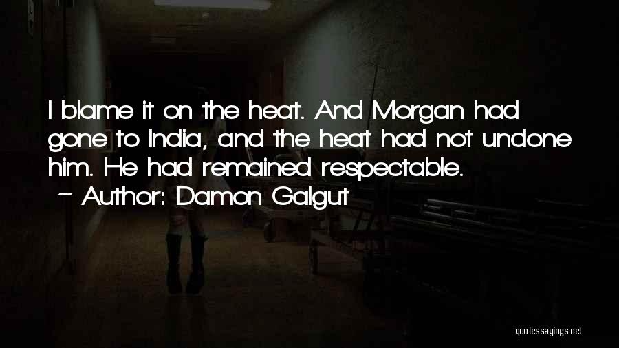 Damon Galgut Quotes: I Blame It On The Heat. And Morgan Had Gone To India, And The Heat Had Not Undone Him. He