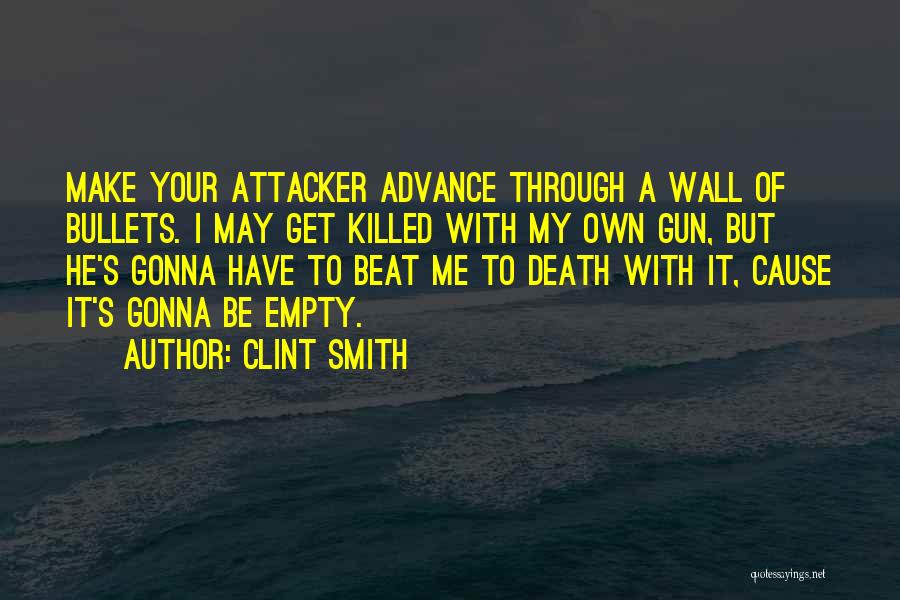 Clint Smith Quotes: Make Your Attacker Advance Through A Wall Of Bullets. I May Get Killed With My Own Gun, But He's Gonna