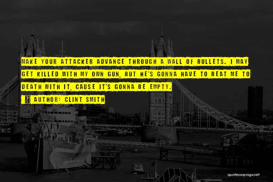 Clint Smith Quotes: Make Your Attacker Advance Through A Wall Of Bullets. I May Get Killed With My Own Gun, But He's Gonna