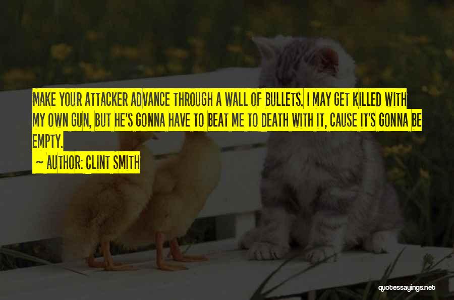 Clint Smith Quotes: Make Your Attacker Advance Through A Wall Of Bullets. I May Get Killed With My Own Gun, But He's Gonna