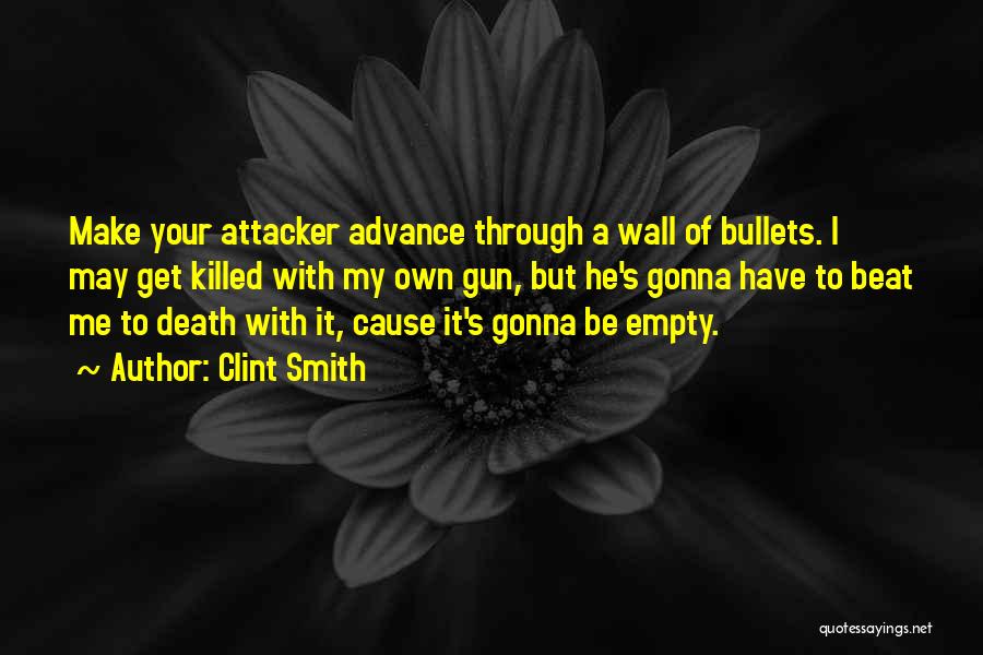 Clint Smith Quotes: Make Your Attacker Advance Through A Wall Of Bullets. I May Get Killed With My Own Gun, But He's Gonna