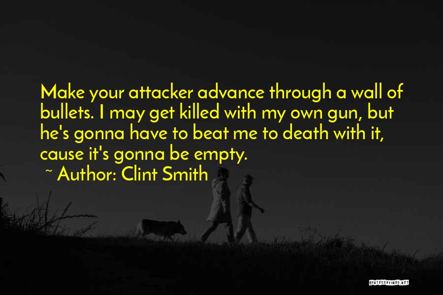 Clint Smith Quotes: Make Your Attacker Advance Through A Wall Of Bullets. I May Get Killed With My Own Gun, But He's Gonna