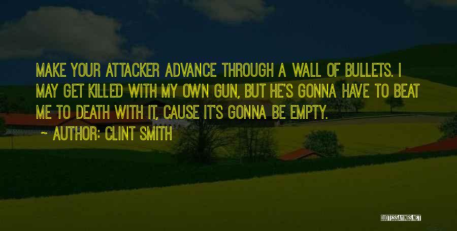 Clint Smith Quotes: Make Your Attacker Advance Through A Wall Of Bullets. I May Get Killed With My Own Gun, But He's Gonna