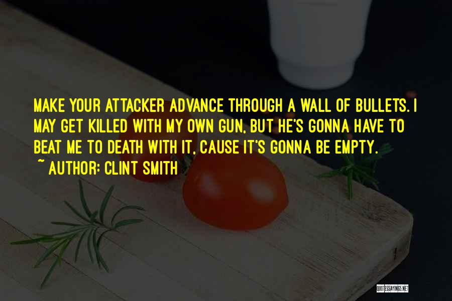 Clint Smith Quotes: Make Your Attacker Advance Through A Wall Of Bullets. I May Get Killed With My Own Gun, But He's Gonna