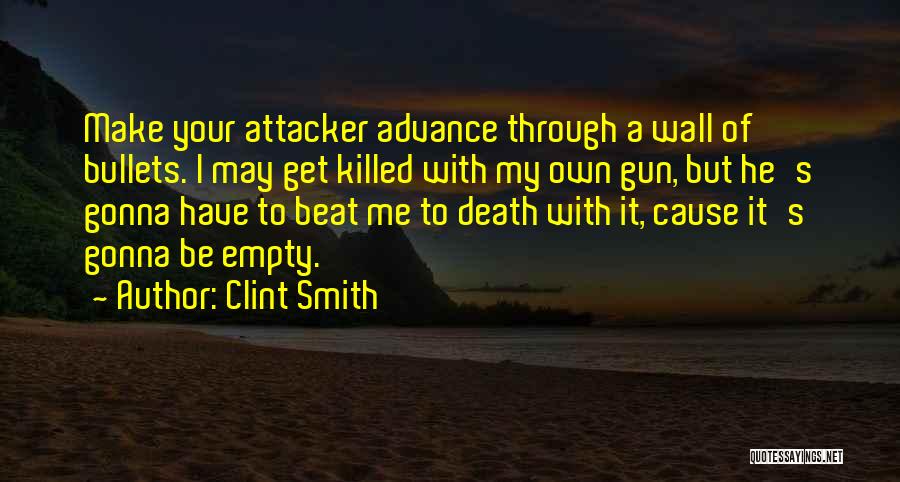 Clint Smith Quotes: Make Your Attacker Advance Through A Wall Of Bullets. I May Get Killed With My Own Gun, But He's Gonna