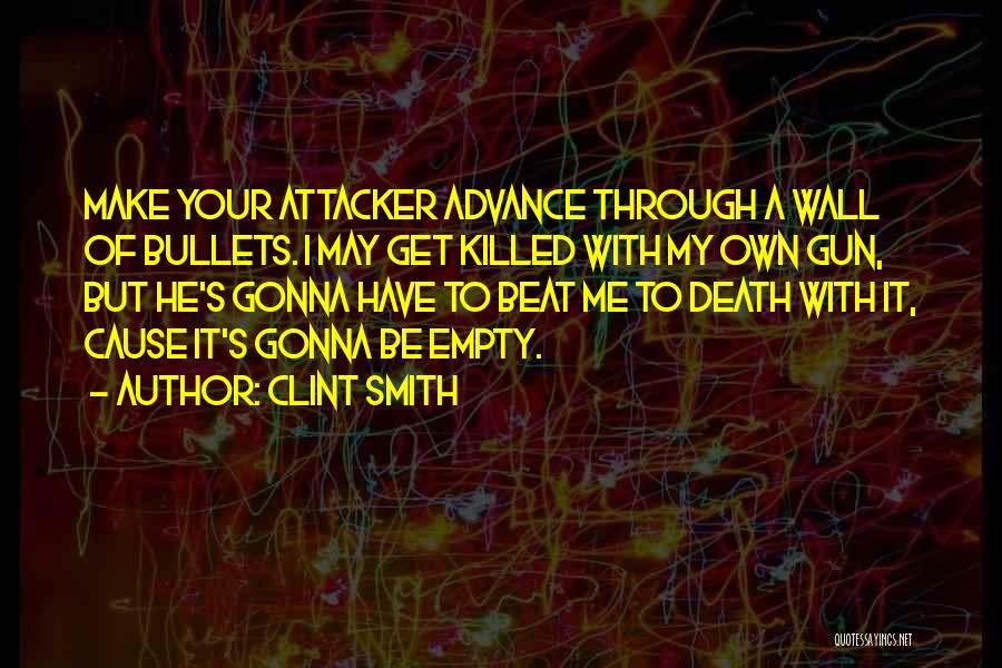 Clint Smith Quotes: Make Your Attacker Advance Through A Wall Of Bullets. I May Get Killed With My Own Gun, But He's Gonna
