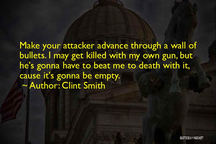 Clint Smith Quotes: Make Your Attacker Advance Through A Wall Of Bullets. I May Get Killed With My Own Gun, But He's Gonna