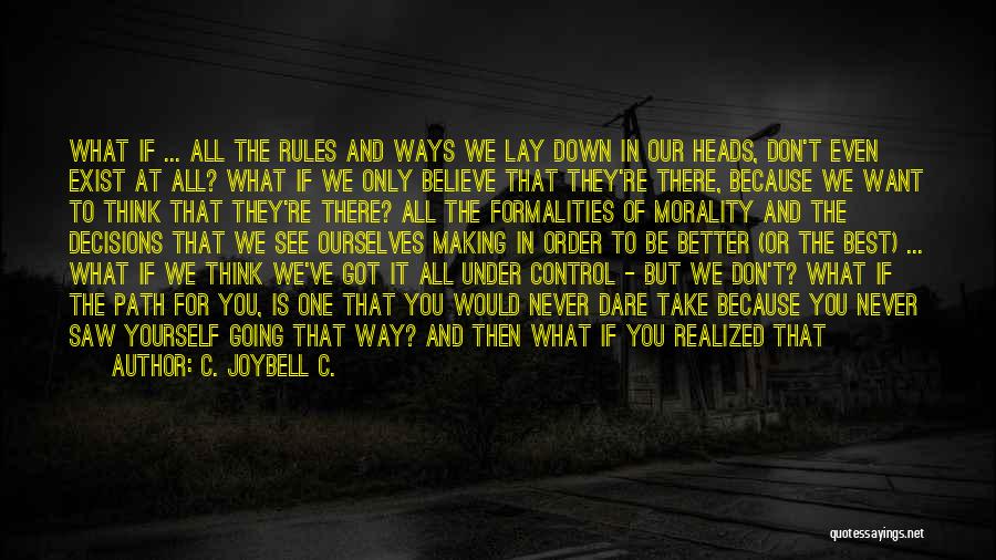 C. JoyBell C. Quotes: What If ... All The Rules And Ways We Lay Down In Our Heads, Don't Even Exist At All? What