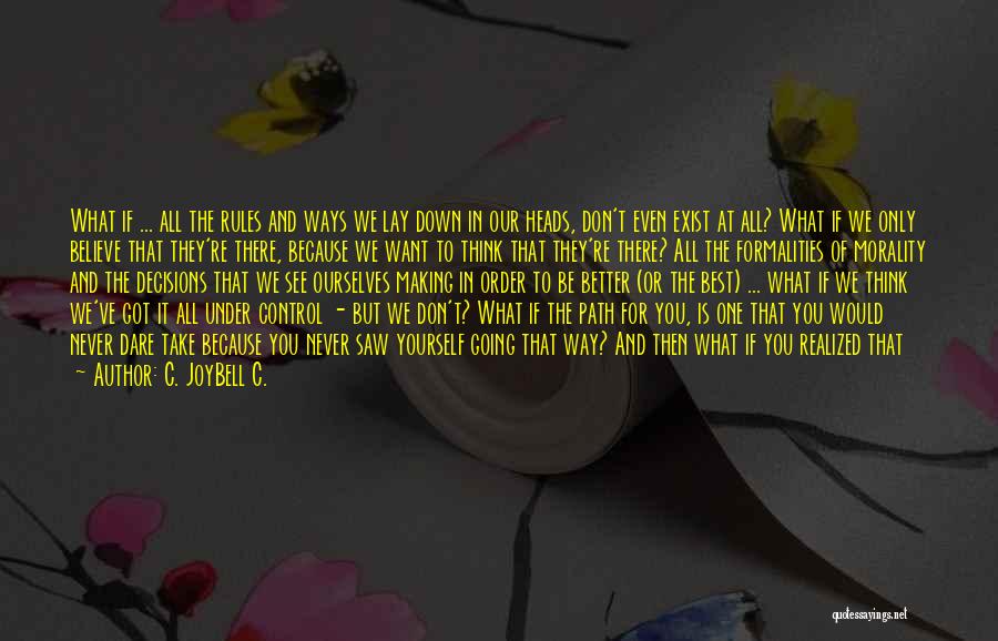 C. JoyBell C. Quotes: What If ... All The Rules And Ways We Lay Down In Our Heads, Don't Even Exist At All? What