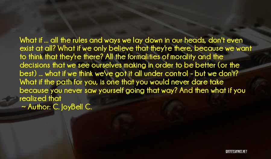 C. JoyBell C. Quotes: What If ... All The Rules And Ways We Lay Down In Our Heads, Don't Even Exist At All? What