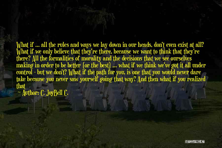 C. JoyBell C. Quotes: What If ... All The Rules And Ways We Lay Down In Our Heads, Don't Even Exist At All? What