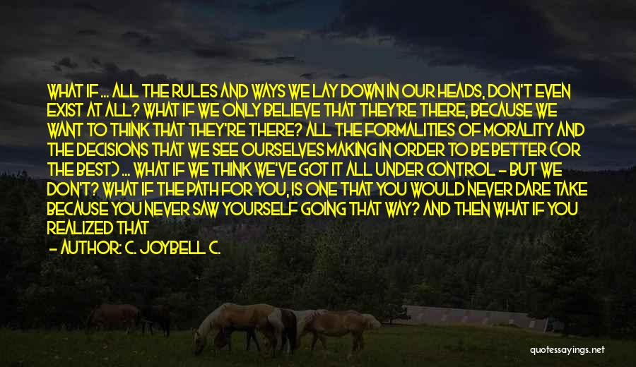 C. JoyBell C. Quotes: What If ... All The Rules And Ways We Lay Down In Our Heads, Don't Even Exist At All? What