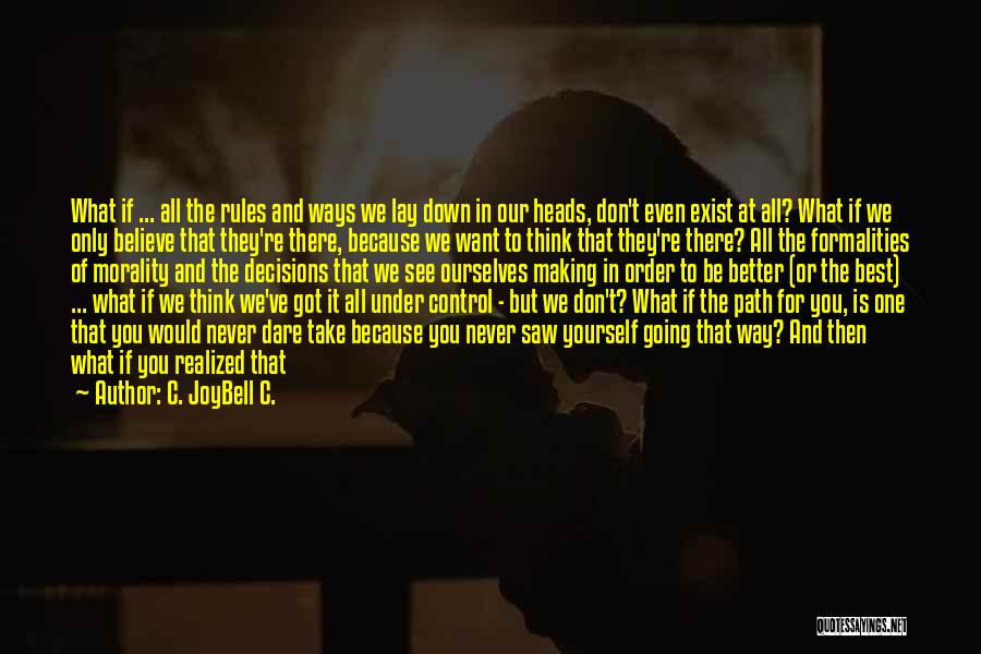 C. JoyBell C. Quotes: What If ... All The Rules And Ways We Lay Down In Our Heads, Don't Even Exist At All? What