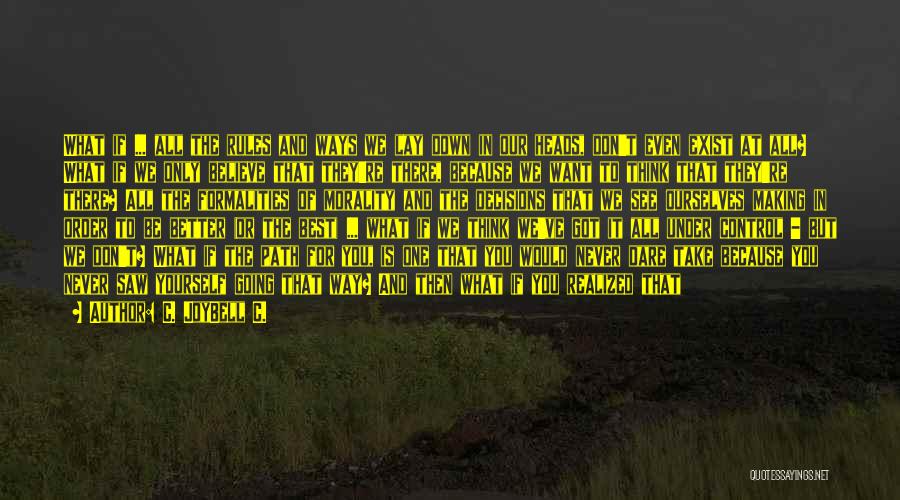 C. JoyBell C. Quotes: What If ... All The Rules And Ways We Lay Down In Our Heads, Don't Even Exist At All? What