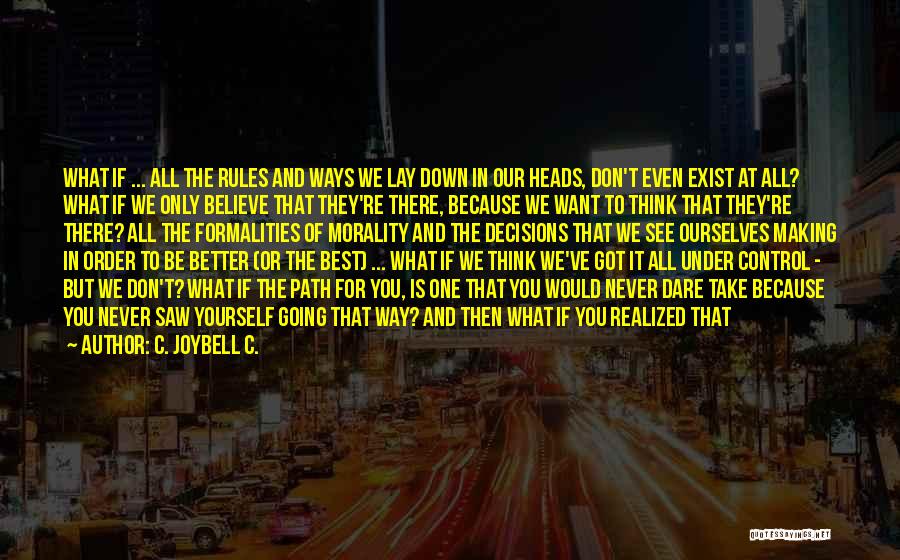 C. JoyBell C. Quotes: What If ... All The Rules And Ways We Lay Down In Our Heads, Don't Even Exist At All? What