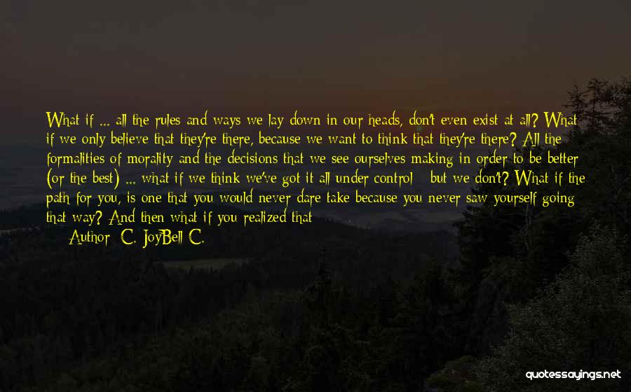 C. JoyBell C. Quotes: What If ... All The Rules And Ways We Lay Down In Our Heads, Don't Even Exist At All? What