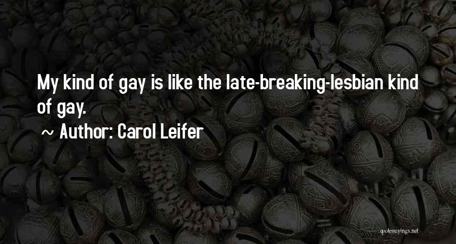 Carol Leifer Quotes: My Kind Of Gay Is Like The Late-breaking-lesbian Kind Of Gay.