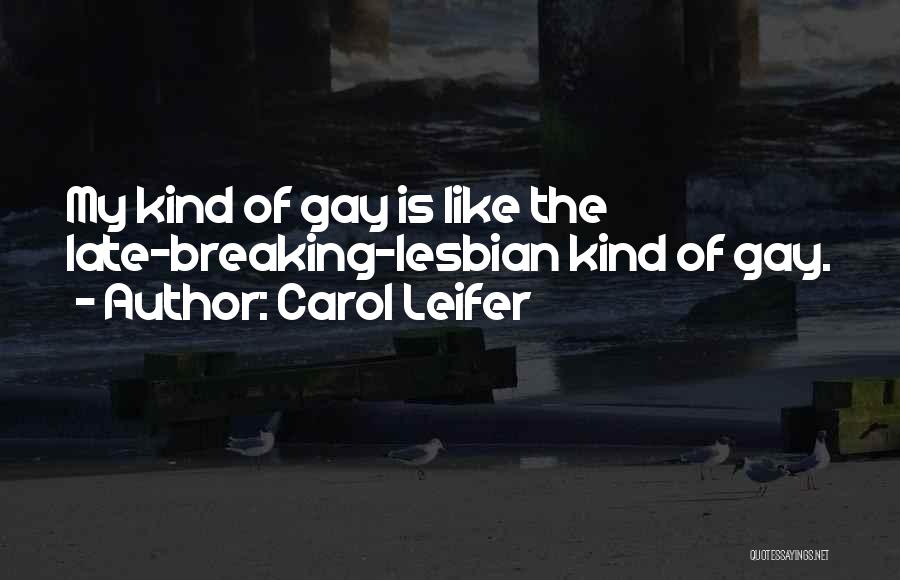 Carol Leifer Quotes: My Kind Of Gay Is Like The Late-breaking-lesbian Kind Of Gay.