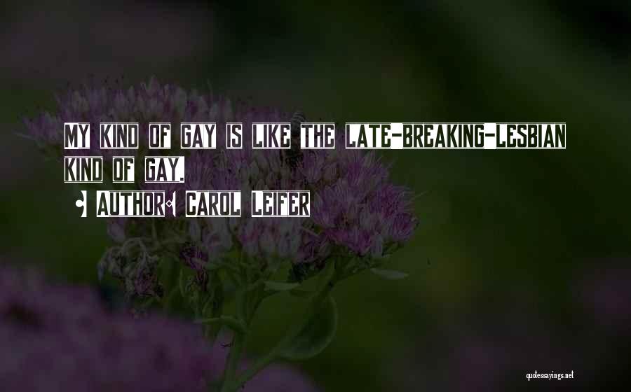 Carol Leifer Quotes: My Kind Of Gay Is Like The Late-breaking-lesbian Kind Of Gay.