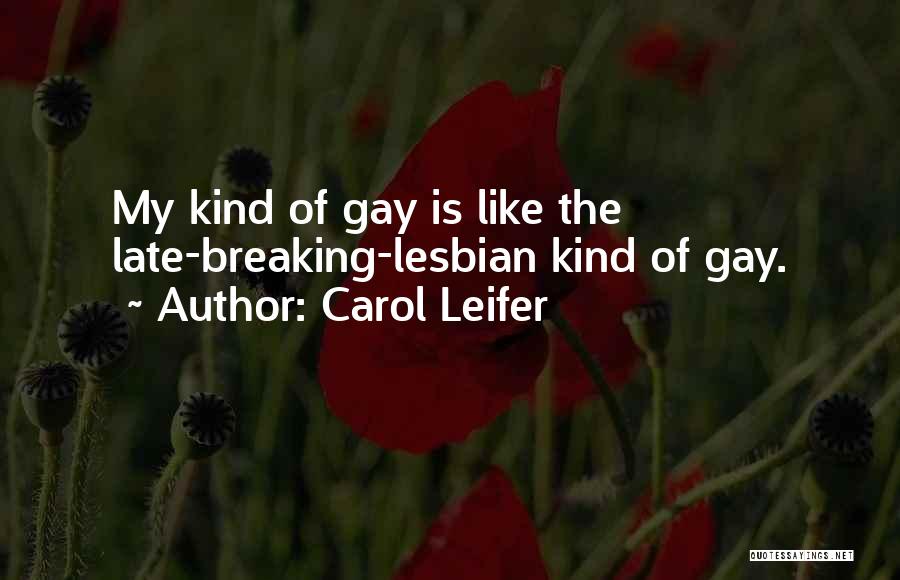 Carol Leifer Quotes: My Kind Of Gay Is Like The Late-breaking-lesbian Kind Of Gay.
